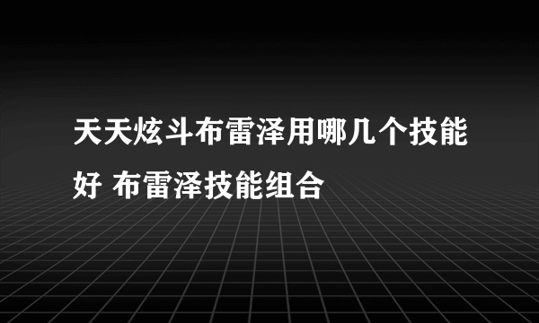 天天炫斗布雷泽用哪几个技能好 布雷泽技能组合