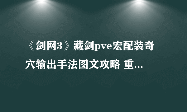 《剑网3》藏剑pve宏配装奇穴输出手法图文攻略 重制版藏剑厉害吗？