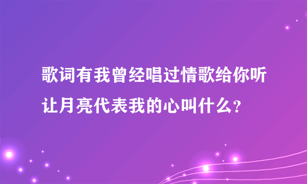 歌词有我曾经唱过情歌给你听让月亮代表我的心叫什么？