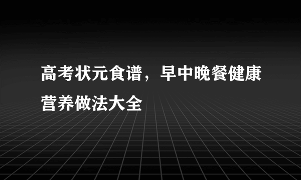 高考状元食谱，早中晚餐健康营养做法大全