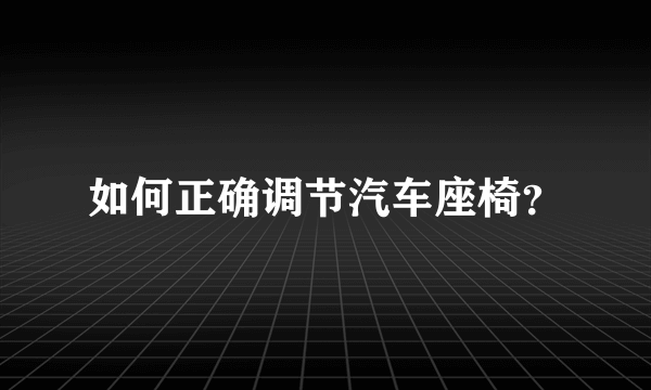 如何正确调节汽车座椅？