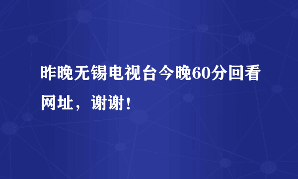 昨晚无锡电视台今晚60分回看网址，谢谢！