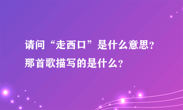 请问“走西口”是什么意思？那首歌描写的是什么？