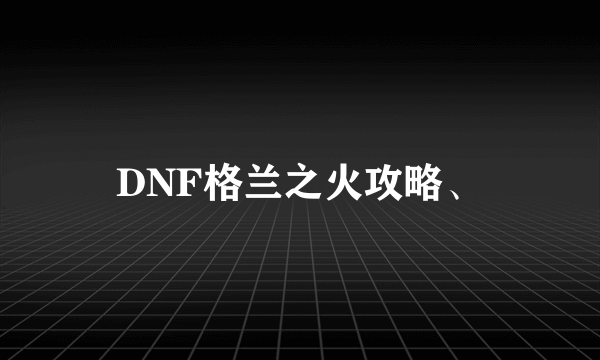 DNF格兰之火攻略、