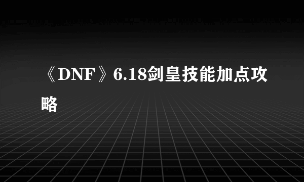 《DNF》6.18剑皇技能加点攻略