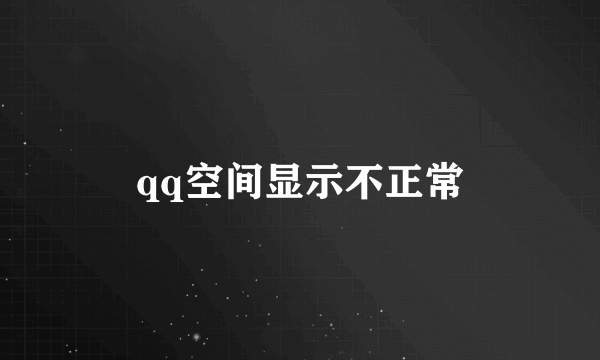 qq空间显示不正常