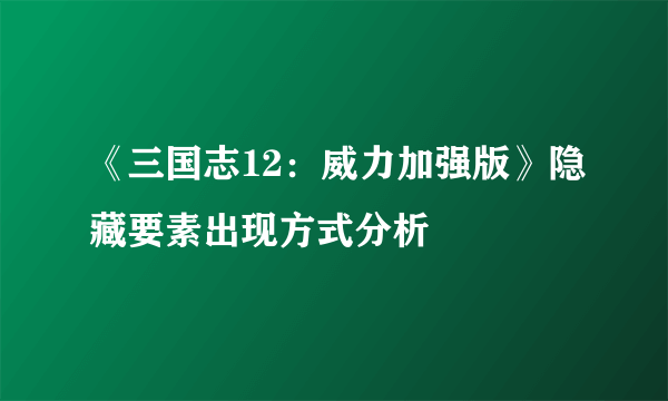 《三国志12：威力加强版》隐藏要素出现方式分析