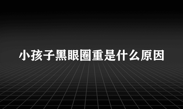 小孩子黑眼圈重是什么原因