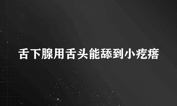 舌下腺用舌头能舔到小疙瘩