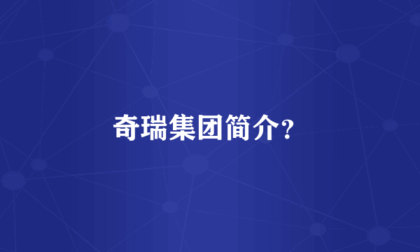 奇瑞集团简介？