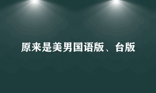 原来是美男国语版、台版