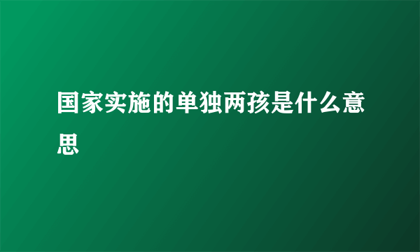 国家实施的单独两孩是什么意思