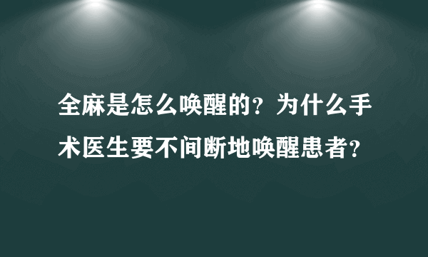 全麻是怎么唤醒的？为什么手术医生要不间断地唤醒患者？