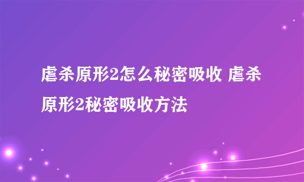 虐杀原形2怎么秘密吸收 虐杀原形2秘密吸收方法