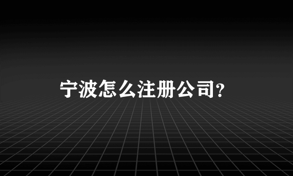 宁波怎么注册公司？