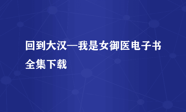 回到大汉—我是女御医电子书全集下载