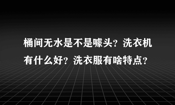 桶间无水是不是噱头？洗衣机有什么好？洗衣服有啥特点？