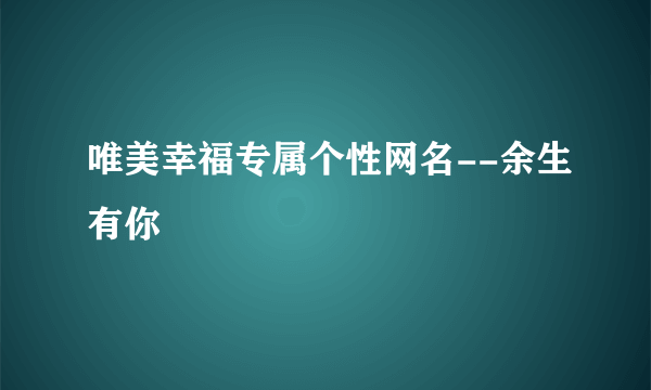 唯美幸福专属个性网名--余生有你