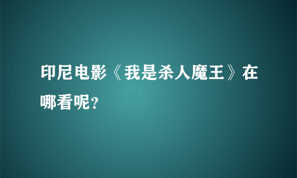 印尼电影《我是杀人魔王》在哪看呢？