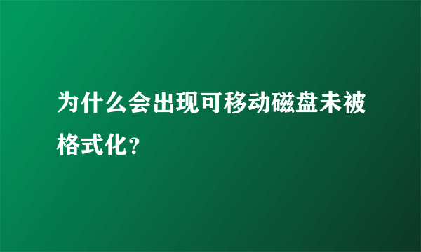 为什么会出现可移动磁盘未被格式化？