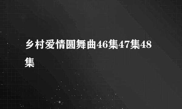 乡村爱情圆舞曲46集47集48集