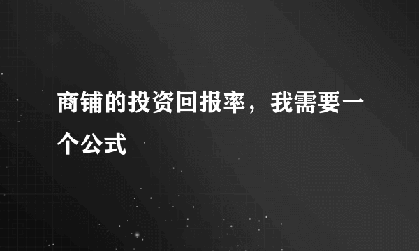 商铺的投资回报率，我需要一个公式