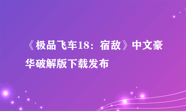 《极品飞车18：宿敌》中文豪华破解版下载发布