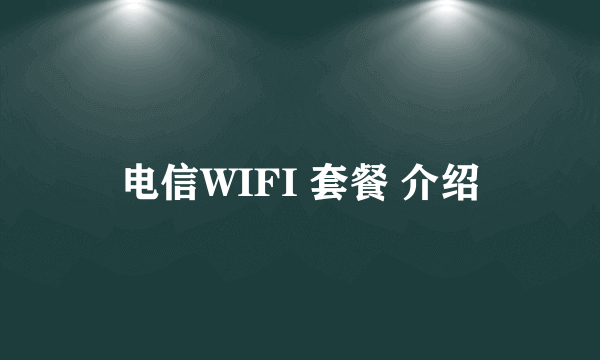 电信WIFI 套餐 介绍