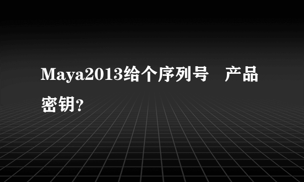 Maya2013给个序列号   产品密钥？