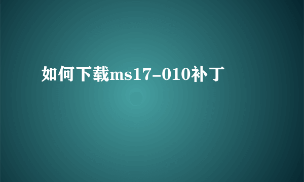 如何下载ms17-010补丁