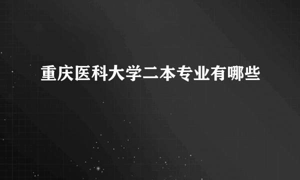 重庆医科大学二本专业有哪些