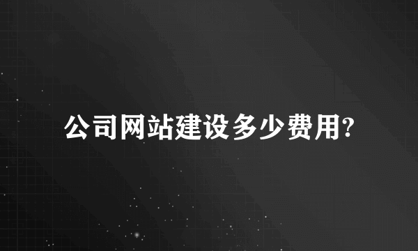 公司网站建设多少费用?