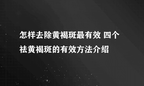 怎样去除黄褐斑最有效 四个祛黄褐斑的有效方法介绍