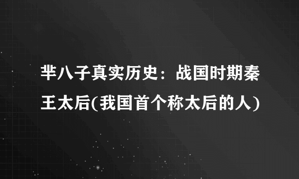 芈八子真实历史：战国时期秦王太后(我国首个称太后的人)