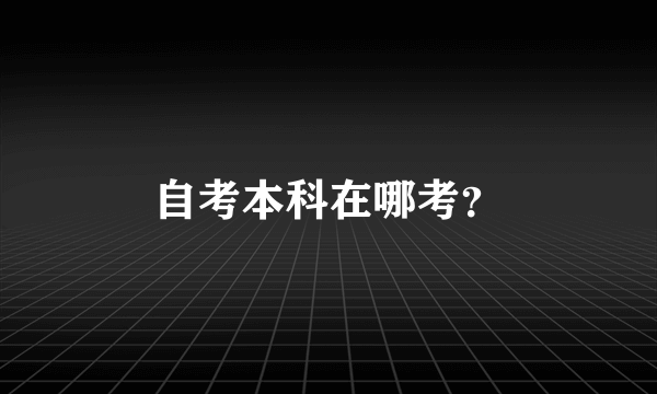 自考本科在哪考？