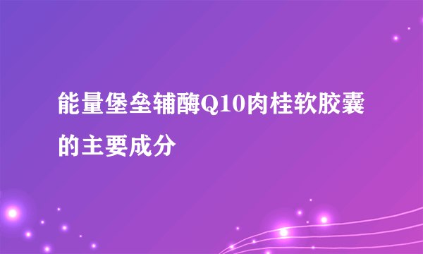 能量堡垒辅酶Q10肉桂软胶囊的主要成分