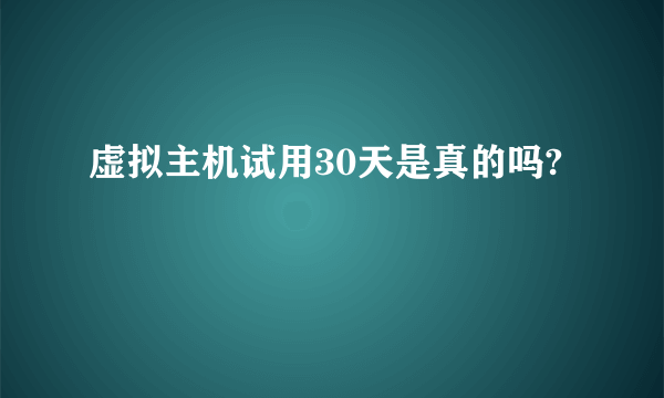 虚拟主机试用30天是真的吗?