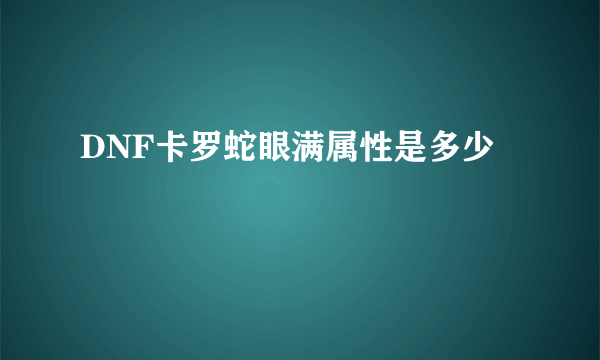 DNF卡罗蛇眼满属性是多少