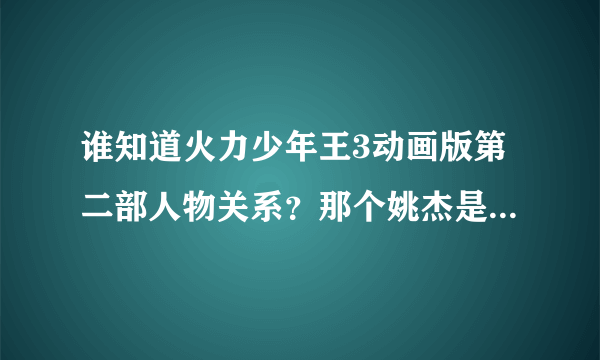 谁知道火力少年王3动画版第二部人物关系？那个姚杰是不是喜欢马丽娜？