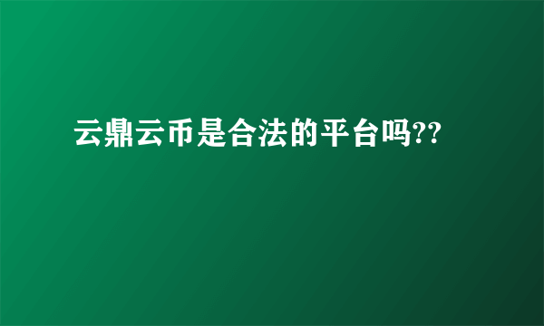 云鼎云币是合法的平台吗??