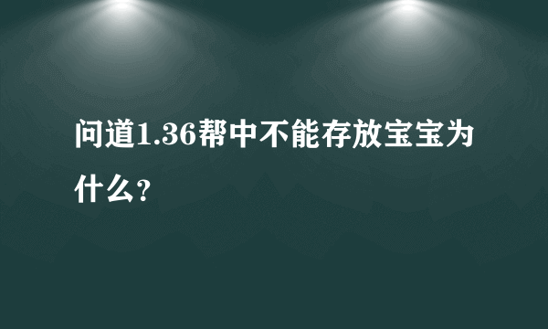 问道1.36帮中不能存放宝宝为什么？