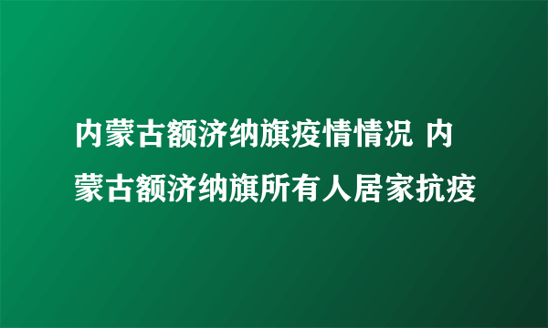 内蒙古额济纳旗疫情情况 内蒙古额济纳旗所有人居家抗疫