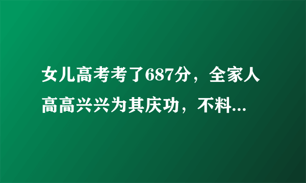 女儿高考考了687分，全家人高高兴兴为其庆功，不料父亲却被警察带走？