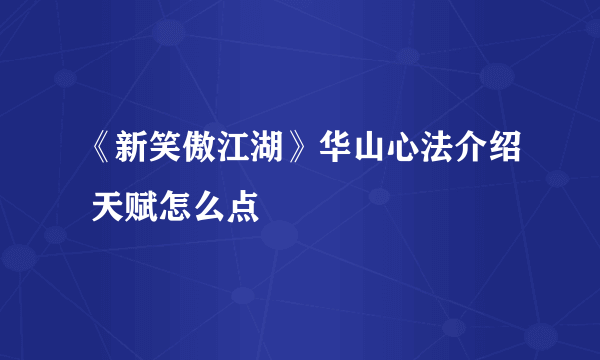 《新笑傲江湖》华山心法介绍 天赋怎么点