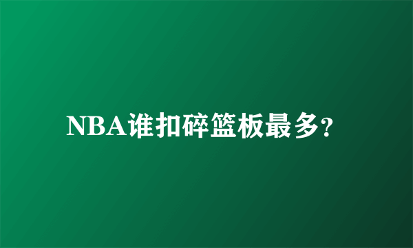 NBA谁扣碎篮板最多？