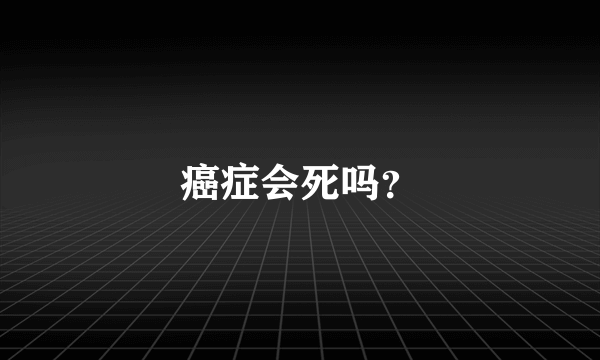 癌症会死吗？