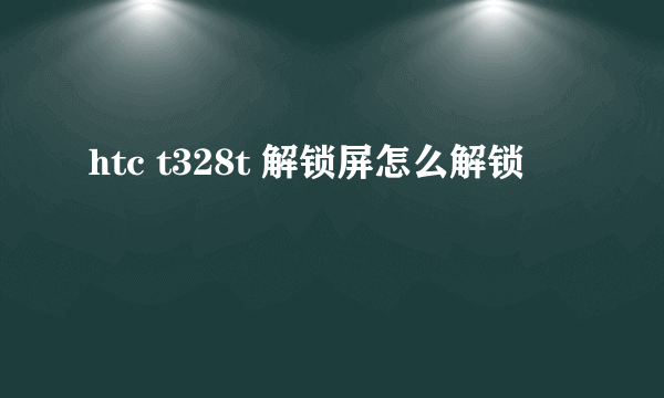 htc t328t 解锁屏怎么解锁