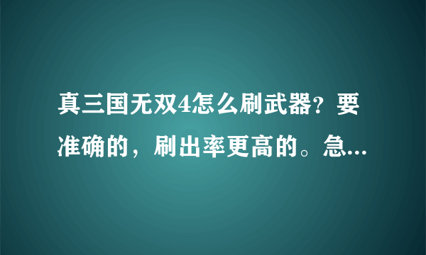 真三国无双4怎么刷武器？要准确的，刷出率更高的。急急急啊！！！