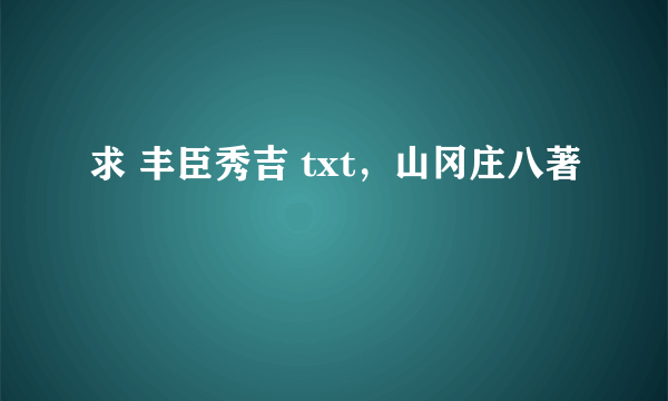 求 丰臣秀吉 txt，山冈庄八著