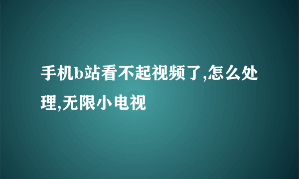 手机b站看不起视频了,怎么处理,无限小电视